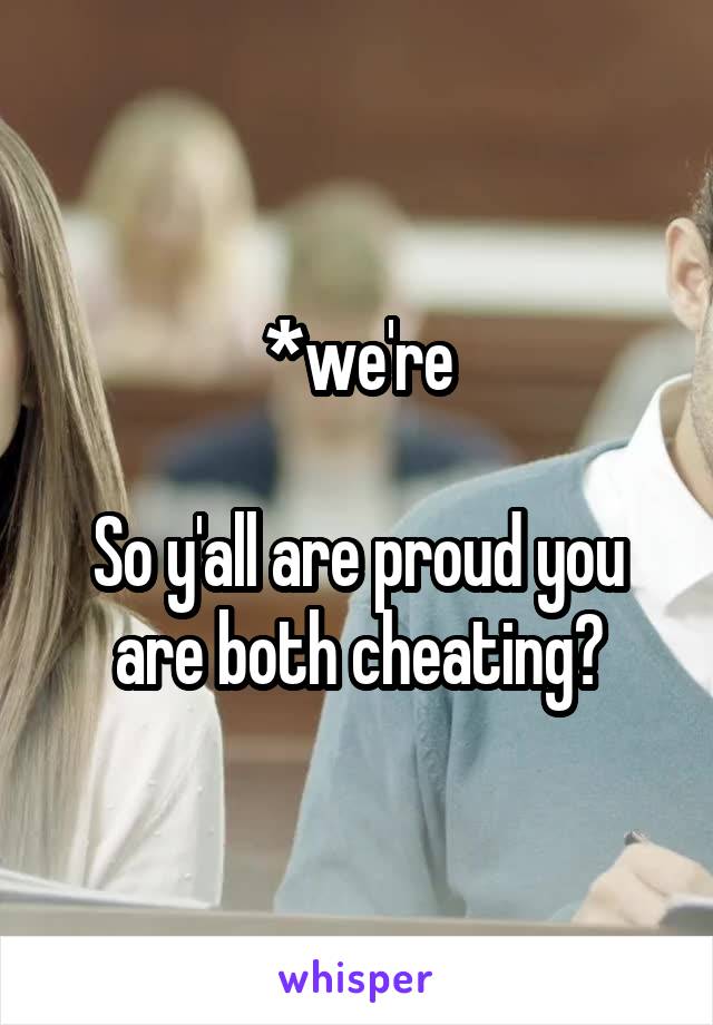 *we're

So y'all are proud you are both cheating?