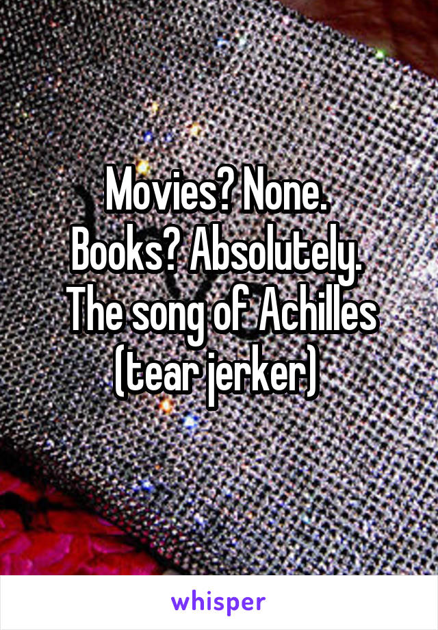 Movies? None. 
Books? Absolutely. 
The song of Achilles (tear jerker) 
