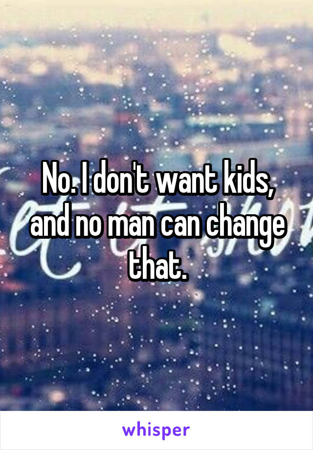 No. I don't want kids, and no man can change that.