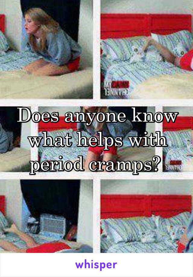 Does anyone know what helps with period cramps? 