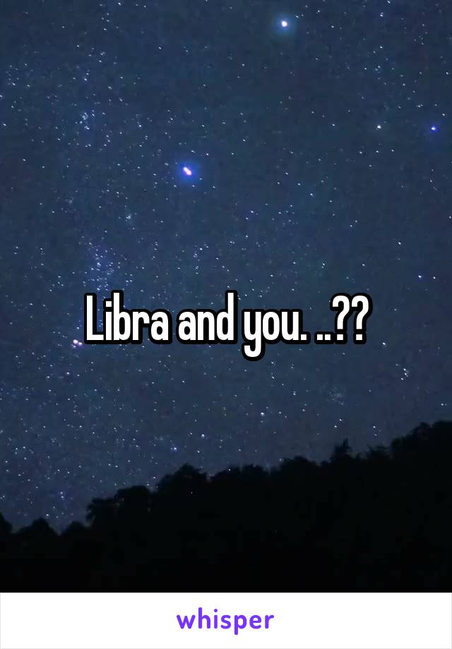 Libra and you. ..??