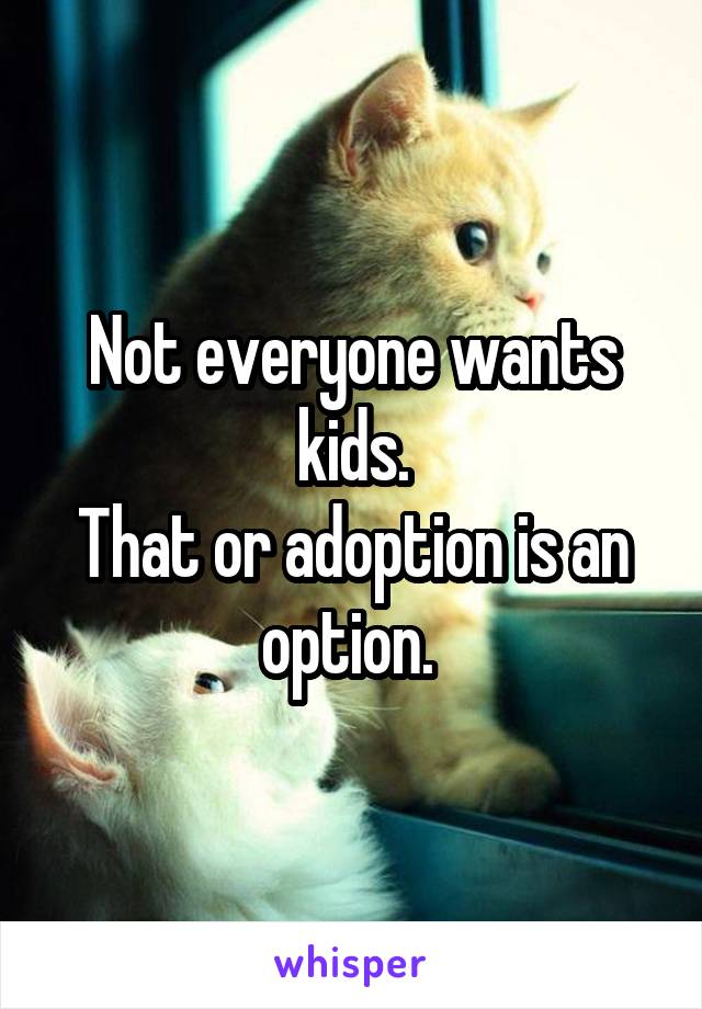 Not everyone wants kids.
That or adoption is an option. 