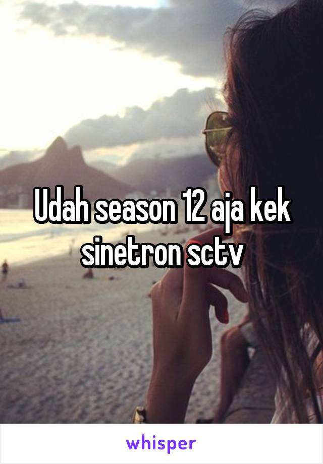 Udah season 12 aja kek sinetron sctv