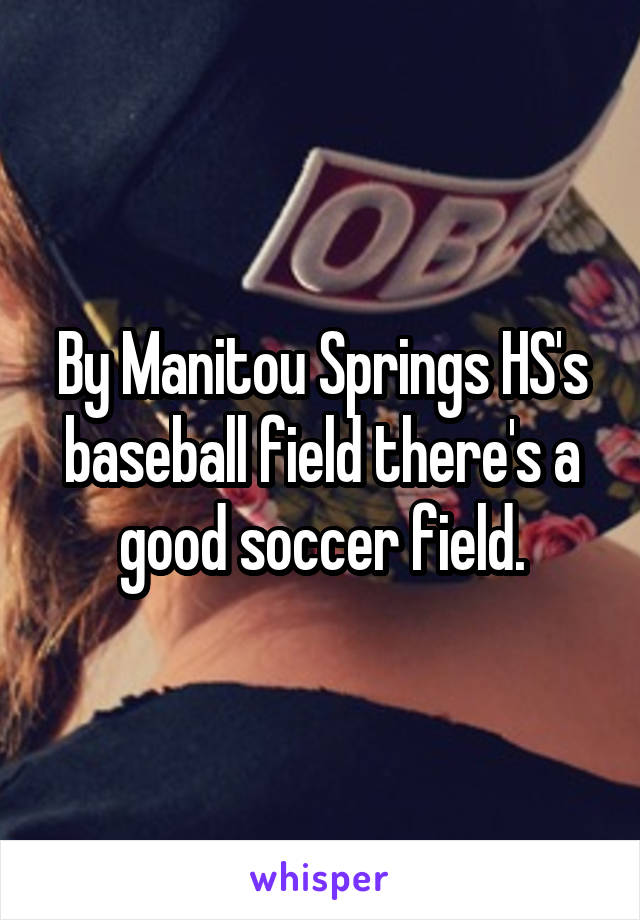 By Manitou Springs HS's baseball field there's a good soccer field.