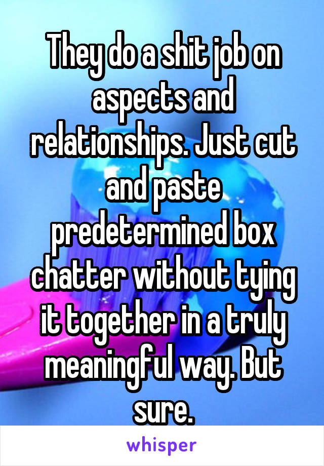 They do a shit job on aspects and relationships. Just cut and paste predetermined box chatter without tying it together in a truly meaningful way. But sure.