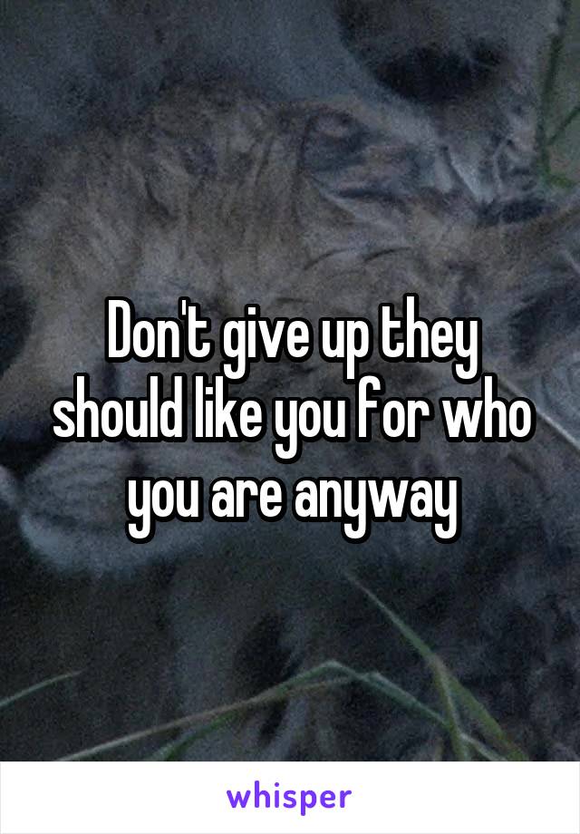 Don't give up they should like you for who you are anyway