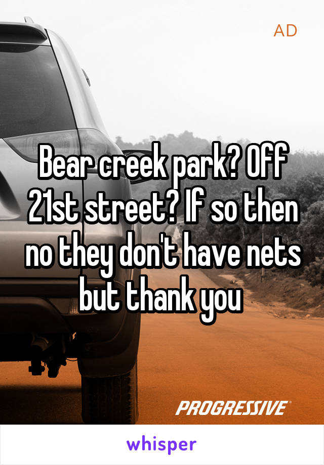 Bear creek park? Off 21st street? If so then no they don't have nets but thank you 