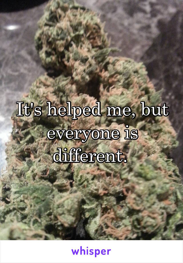 It's helped me, but everyone is different. 