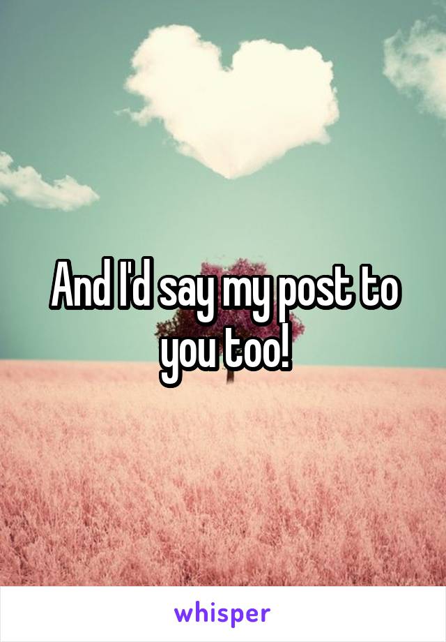 And I'd say my post to you too!