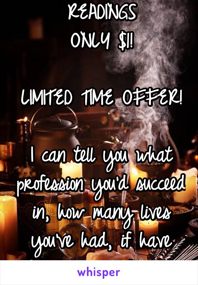 DETAILED AURA READINGS
ONLY $1!

LIMITED TIME OFFER!

I can tell you what profession you'd succeed in, how many lives you've had, if have found love, and much more! 