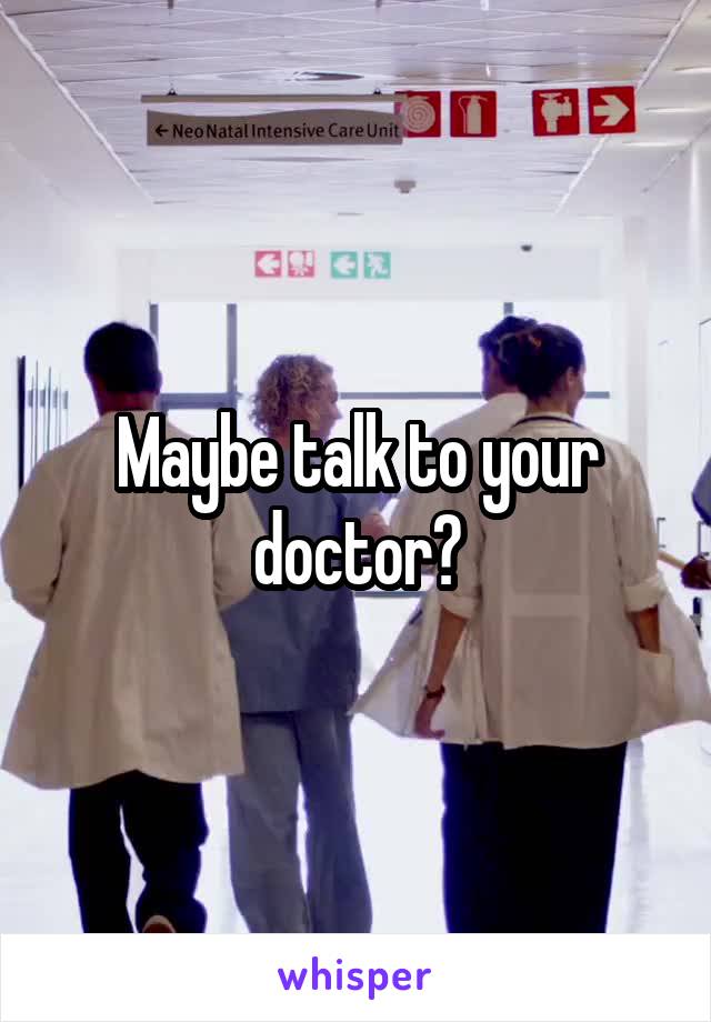 Maybe talk to your doctor?