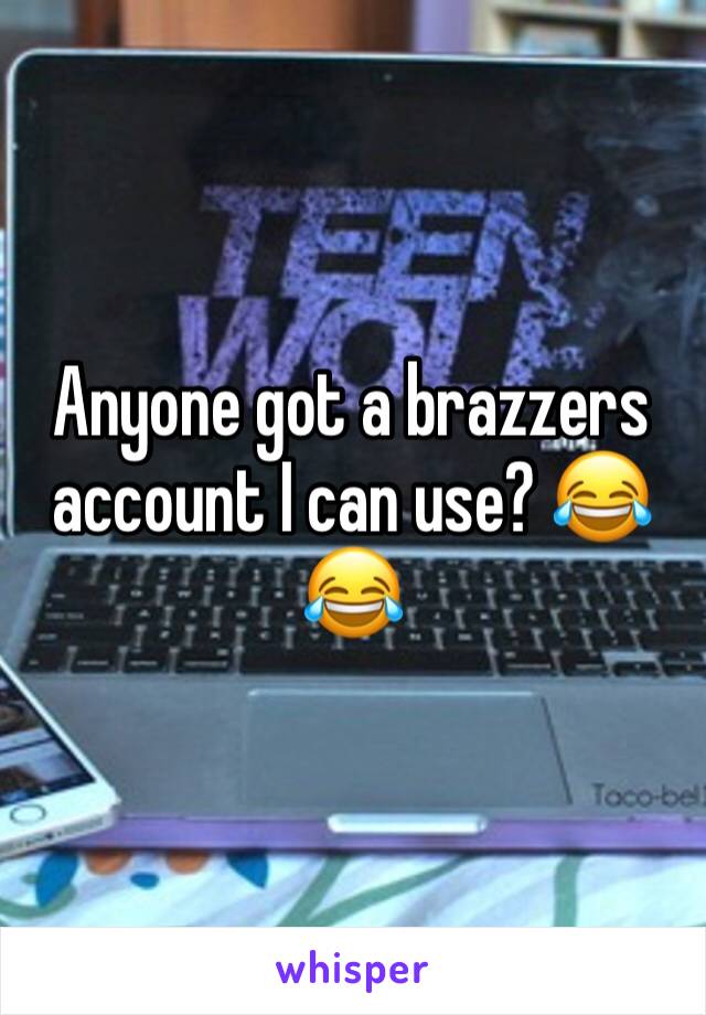 Anyone got a brazzers account I can use? 😂😂