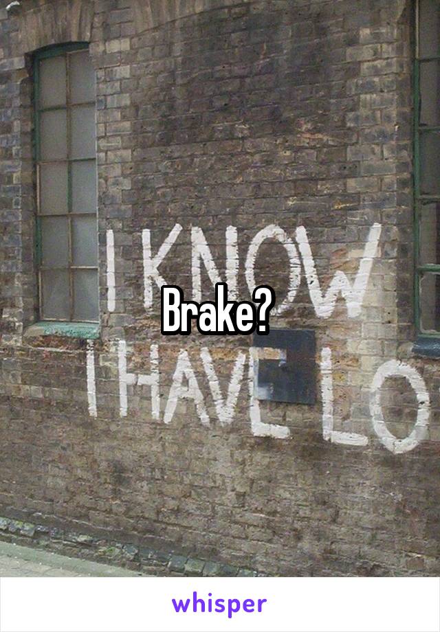 Brake? 