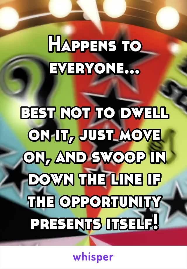 Happens to everyone...

best not to dwell on it, just move on, and swoop in down the line if the opportunity presents itself!