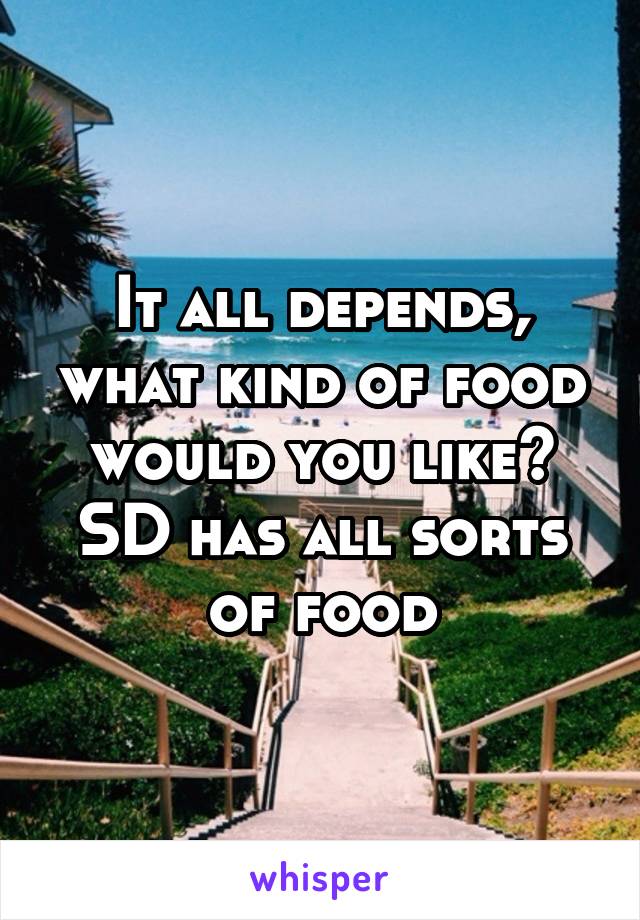 It all depends, what kind of food would you like? SD has all sorts of food