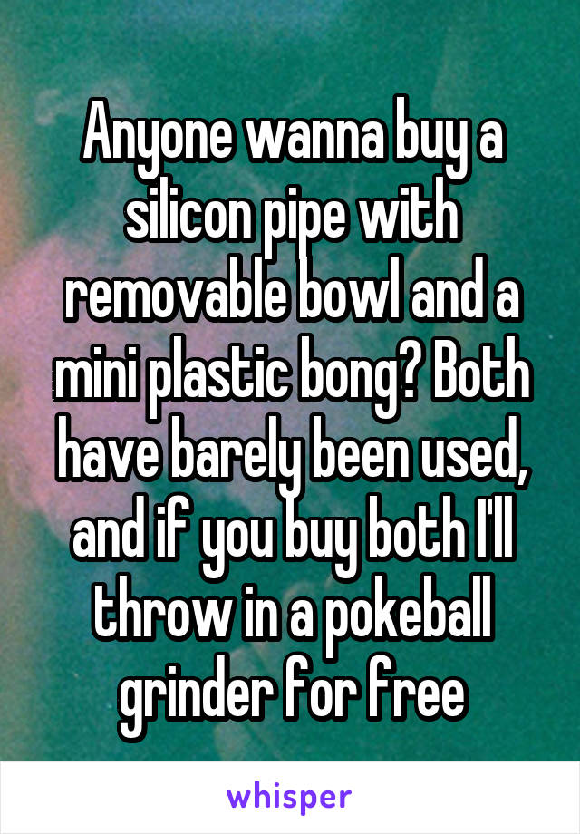 Anyone wanna buy a silicon pipe with removable bowl and a mini plastic bong? Both have barely been used, and if you buy both I'll throw in a pokeball grinder for free