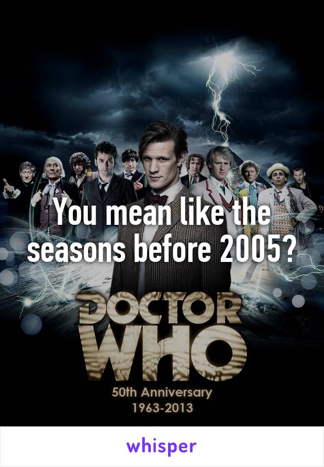 You mean like the seasons before 2005?