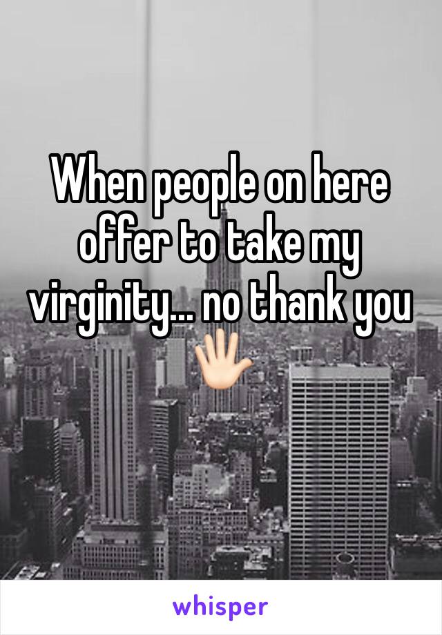 When people on here offer to take my virginity... no thank you 🖐🏻