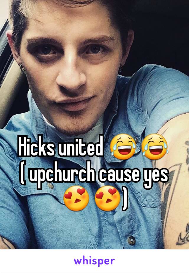 Hicks united 😂😂
( upchurch cause yes😍😍)