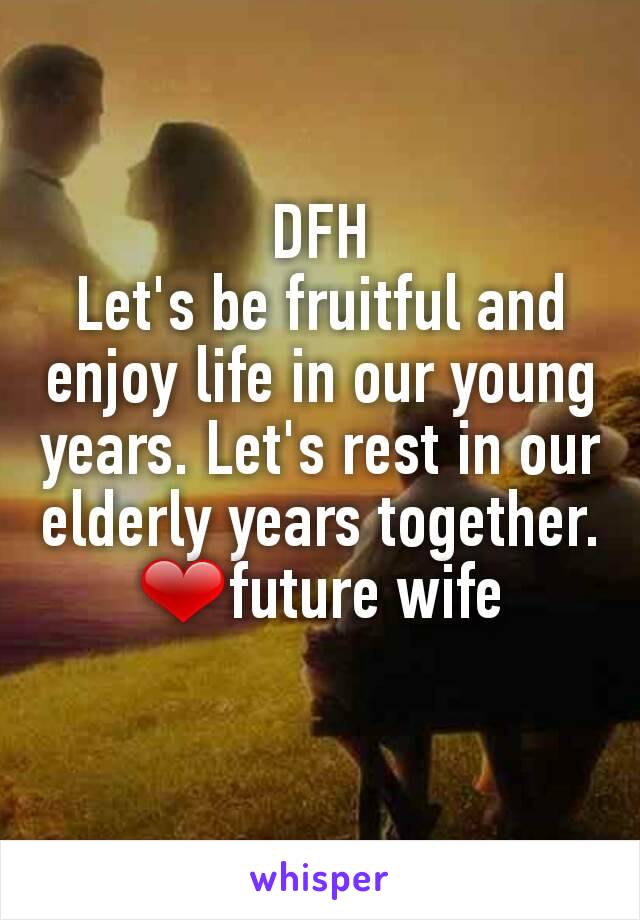 DFH
Let's be fruitful and enjoy life in our young years. Let's rest in our elderly years together.
❤future wife