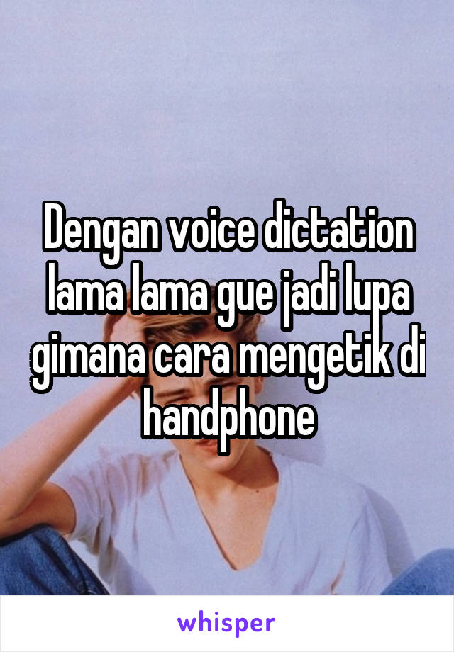 Dengan voice dictation lama lama gue jadi lupa gimana cara mengetik di handphone