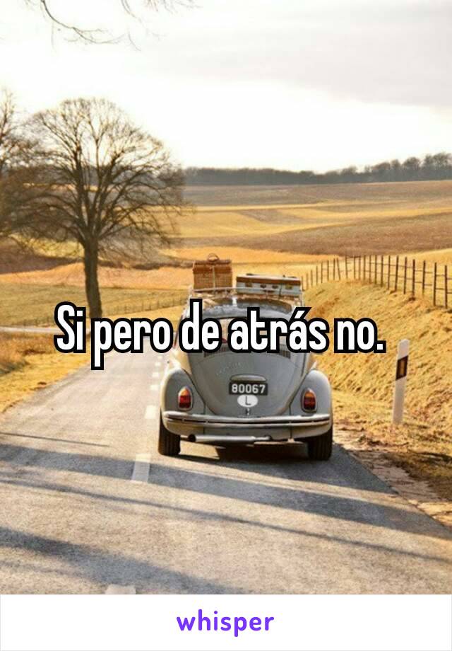 Si pero de atrás no. 