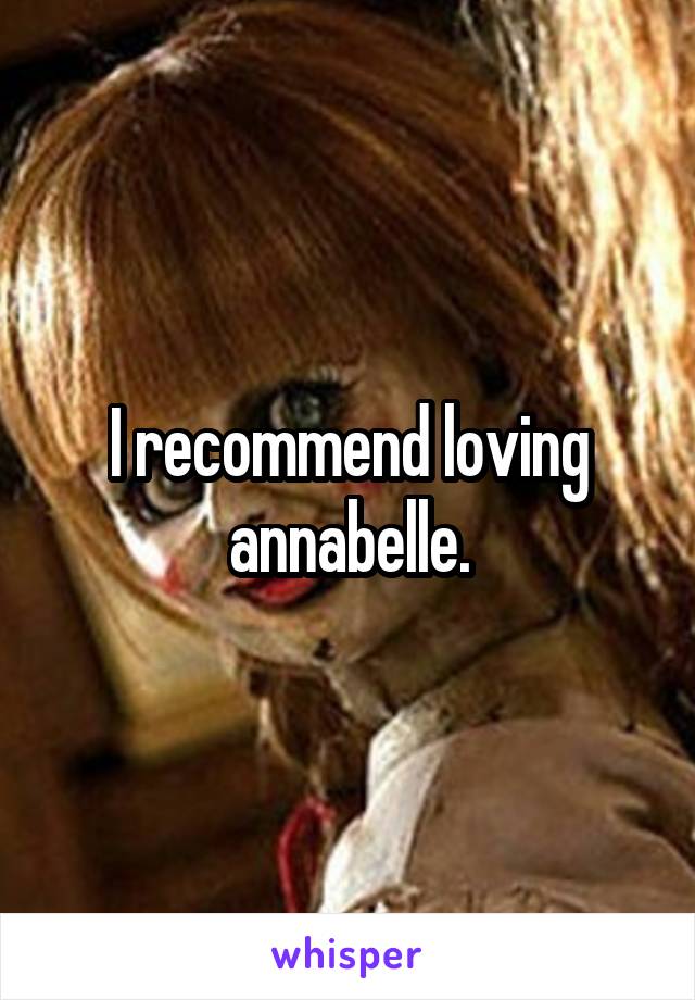 I recommend loving annabelle.