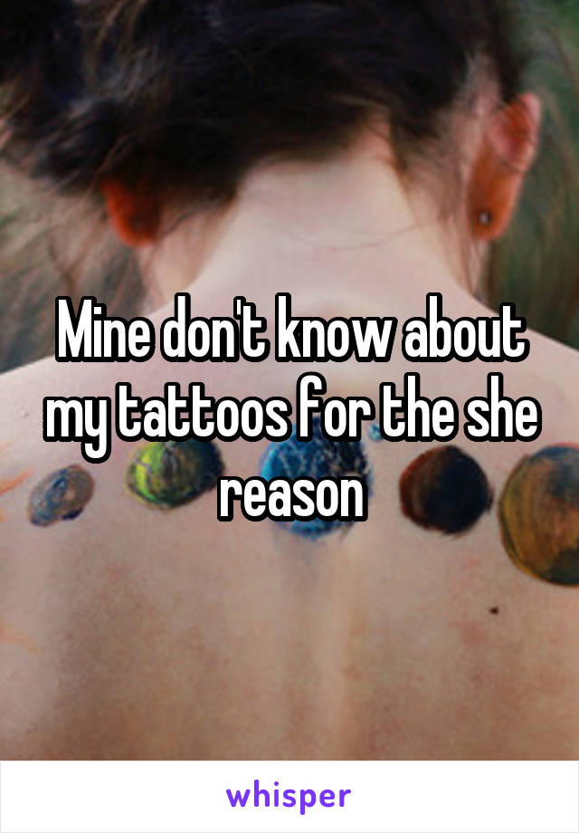 Mine don't know about my tattoos for the she reason