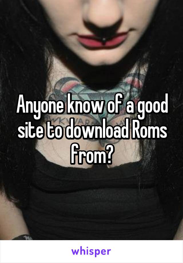 Anyone know of a good site to download Roms from?