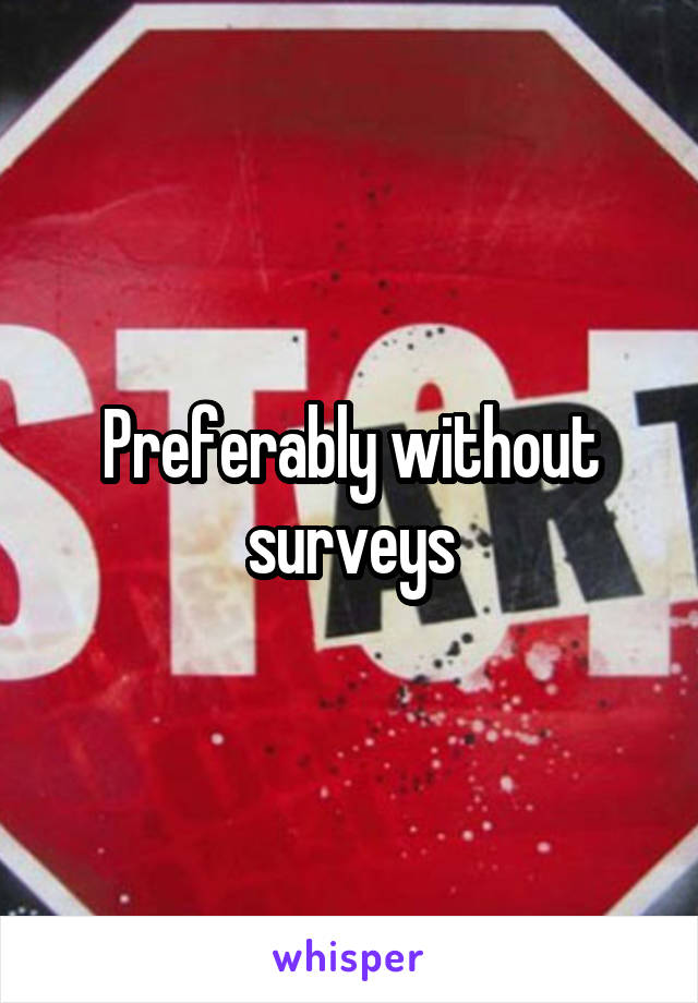 Preferably without surveys