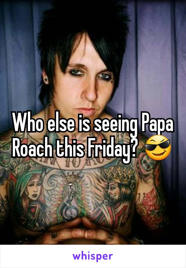 Who else is seeing Papa Roach this Friday? 😎