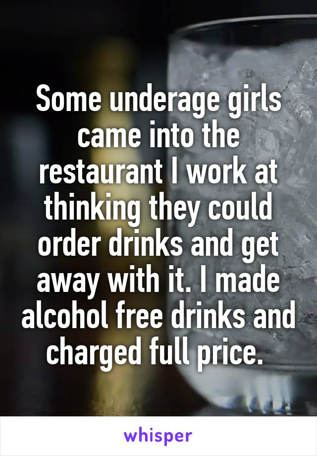 Some underage girls came into the restaurant I work at thinking they could order drinks and get away with it. I made alcohol free drinks and charged full price. 