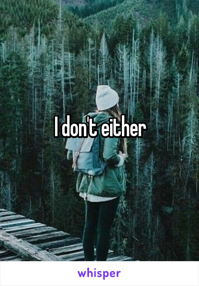 I don't either
