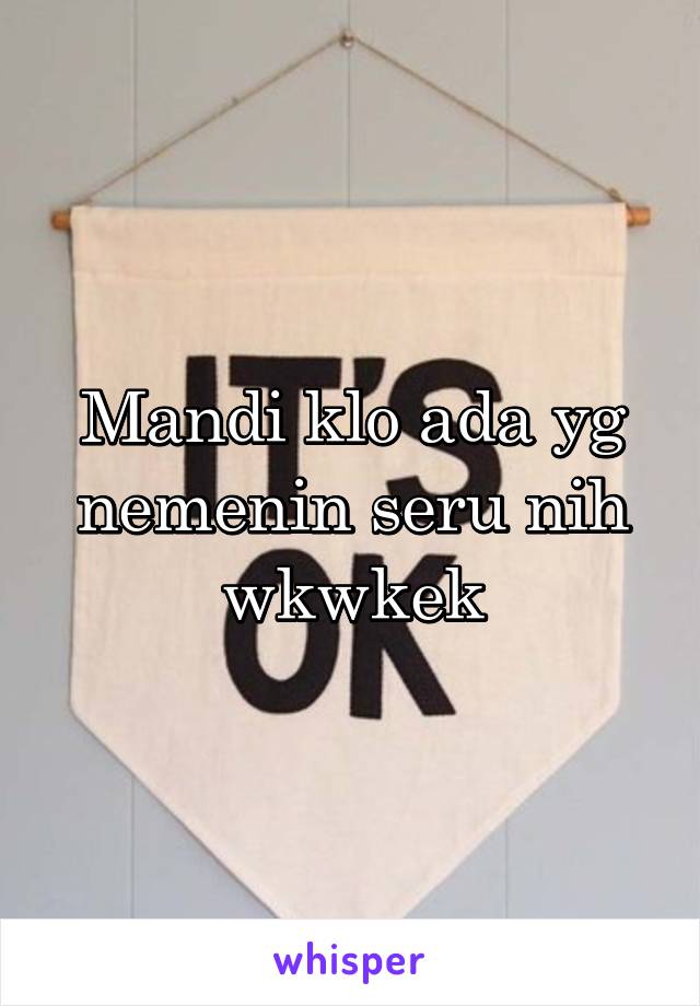 Mandi klo ada yg nemenin seru nih wkwkek