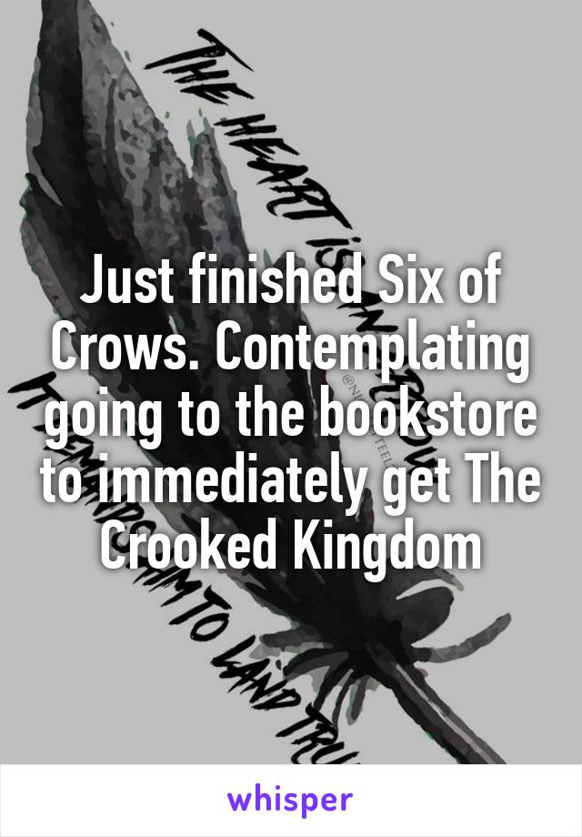 Just finished Six of Crows. Contemplating going to the bookstore to immediately get The Crooked Kingdom