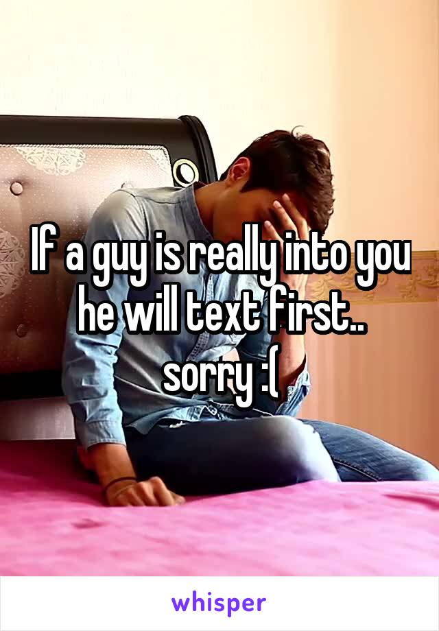 If a guy is really into you he will text first.. sorry :(