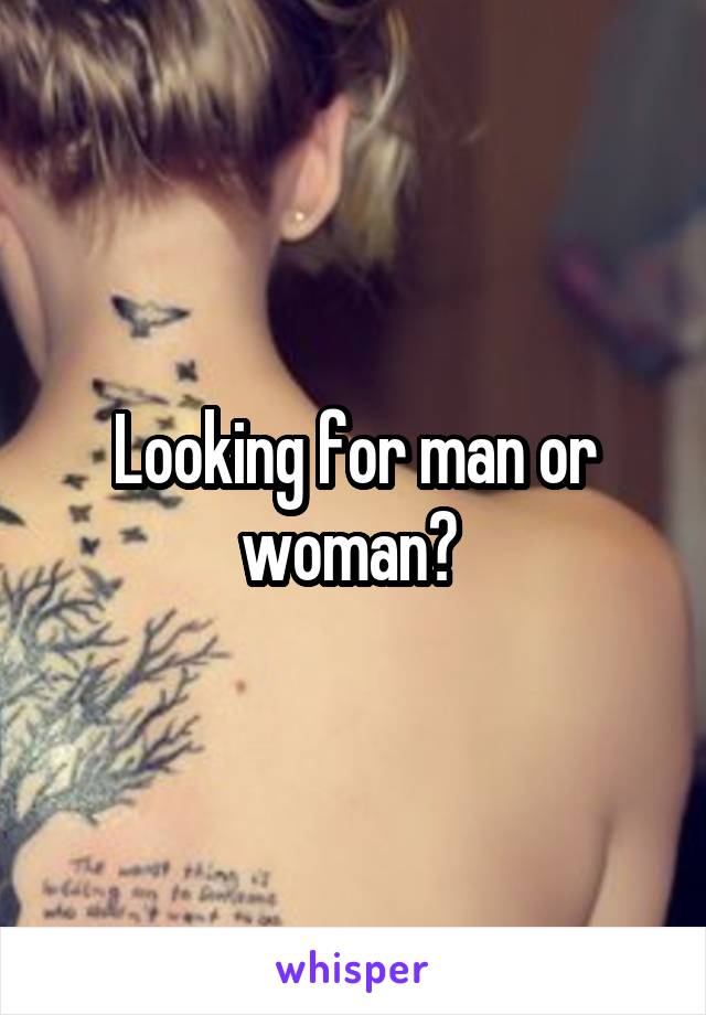 Looking for man or woman? 