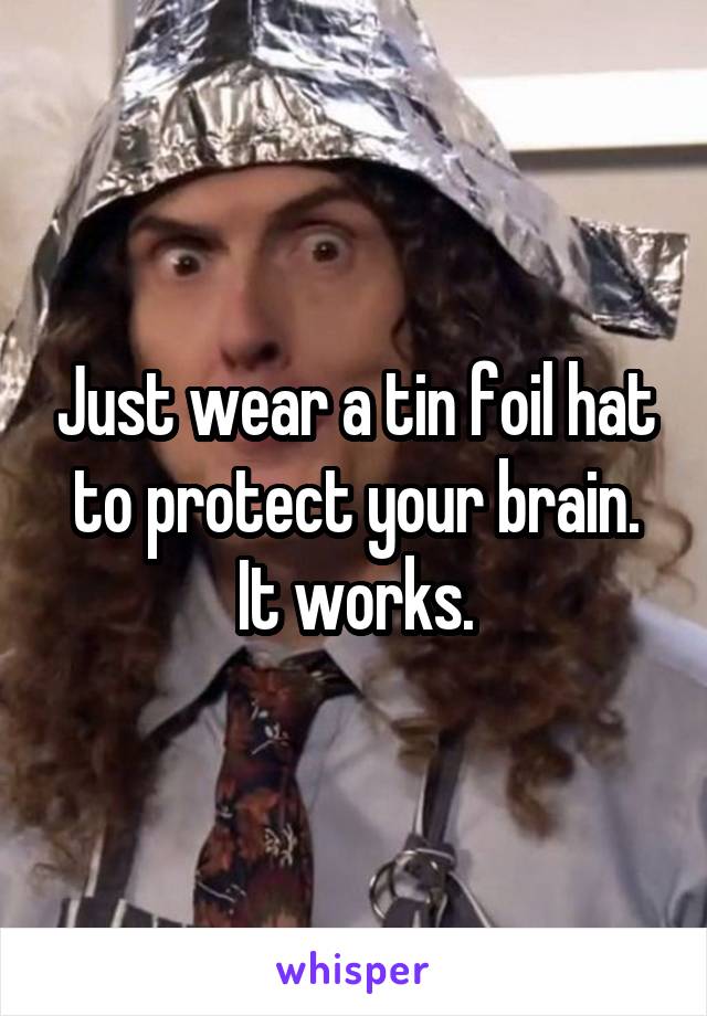 Just wear a tin foil hat to protect your brain. It works.