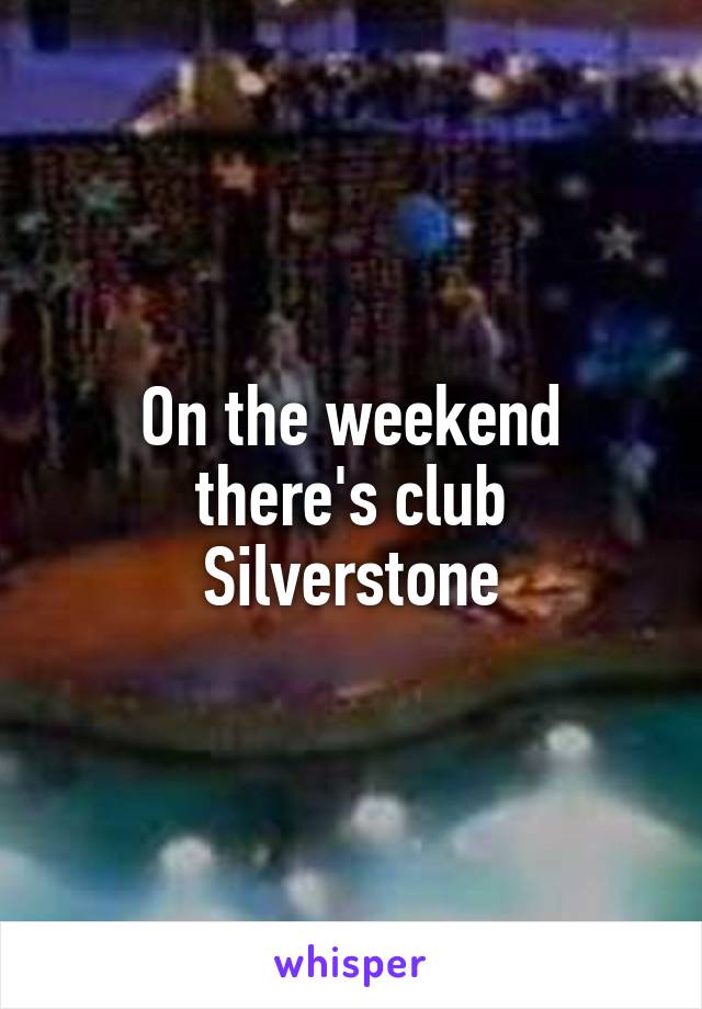 On the weekend there's club Silverstone