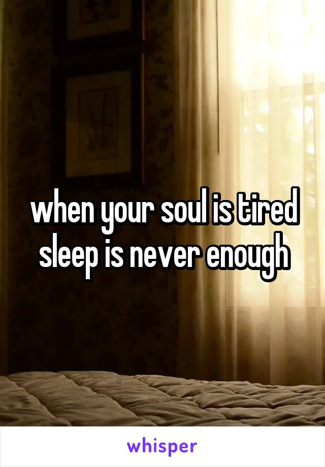 when your soul is tired sleep is never enough