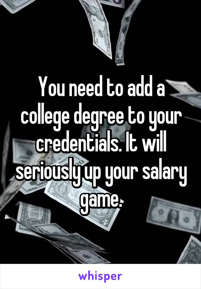 You need to add a college degree to your credentials. It will seriously up your salary game.