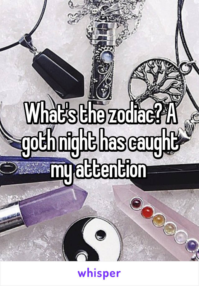 What's the zodiac? A goth night has caught my attention 
