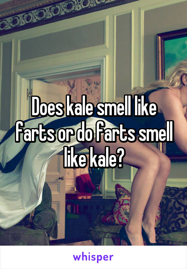 Does kale smell like farts or do farts smell like kale?