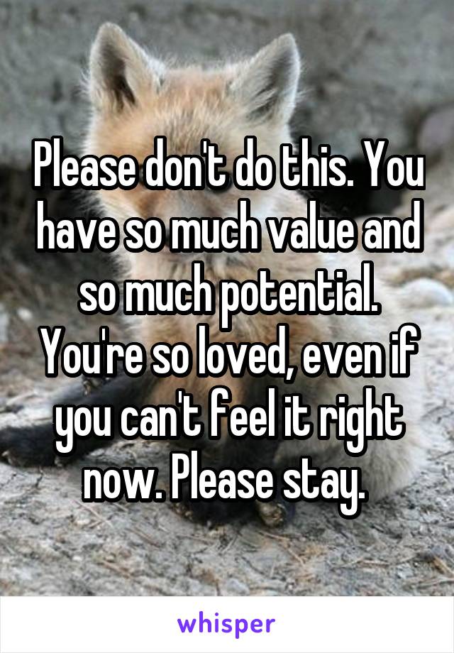 Please don't do this. You have so much value and so much potential. You're so loved, even if you can't feel it right now. Please stay. 