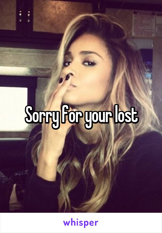 Sorry for your lost