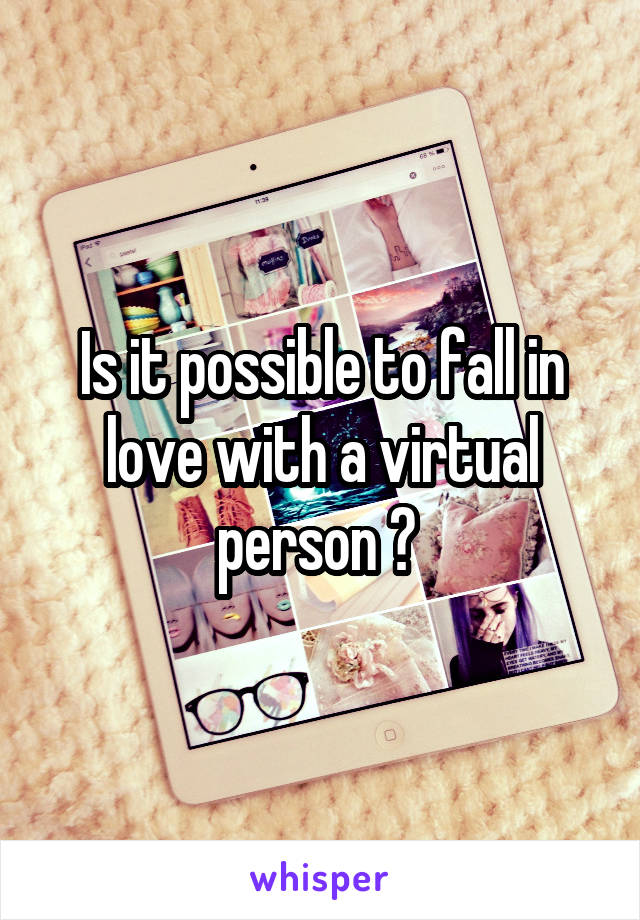 Is it possible to fall in love with a virtual person ? 