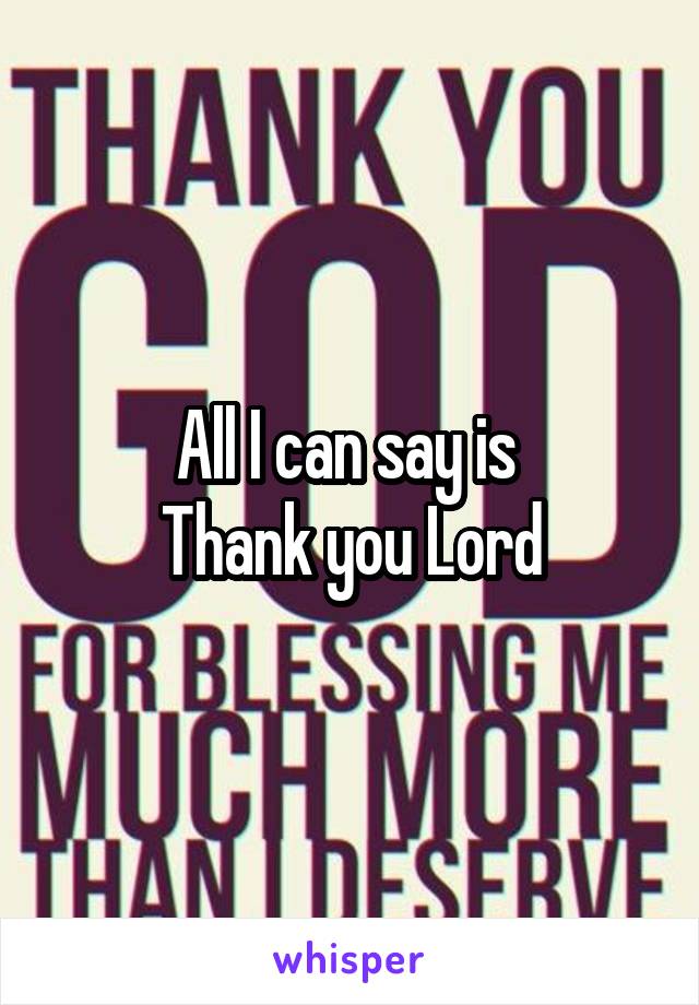 All I can say is 
Thank you Lord