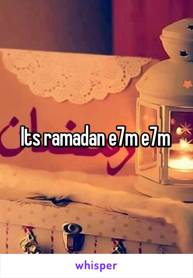 Its ramadan e7m e7m 