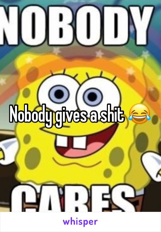 Nobody gives a shit 😂