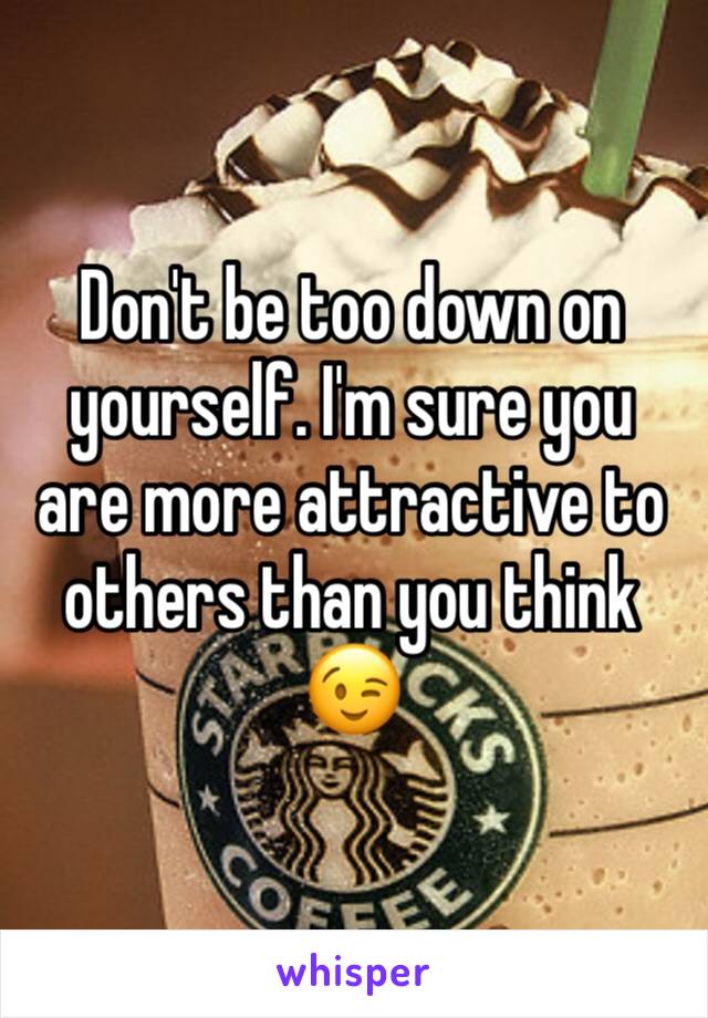 Don't be too down on yourself. I'm sure you are more attractive to others than you think 😉